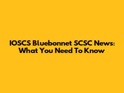 IOSCS Bluebonnet SCSC News: What You Need To Know