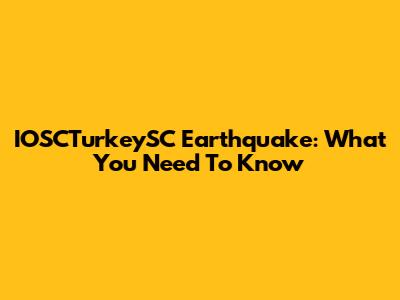 IOSCTurkeySC Earthquake: What You Need To Know