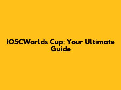 IOSCWorld's Cup: Your Ultimate Guide