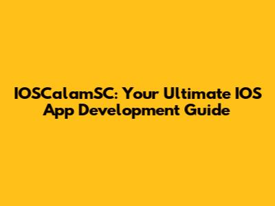 IOSCalamSC: Your Ultimate IOS App Development Guide