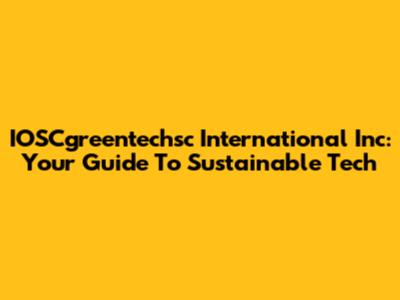 IOSCgreentechsc International Inc: Your Guide To Sustainable Tech