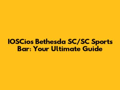 IOSCios Bethesda SC/SC Sports Bar: Your Ultimate Guide