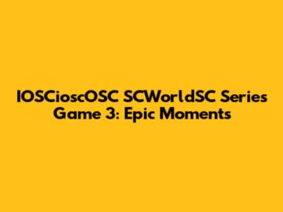 IOSCioscOSC SCWorldSC Series Game 3: Epic Moments