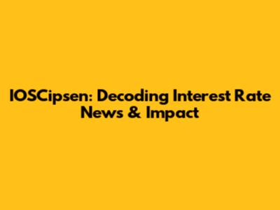 IOSCipsen: Decoding Interest Rate News & Impact