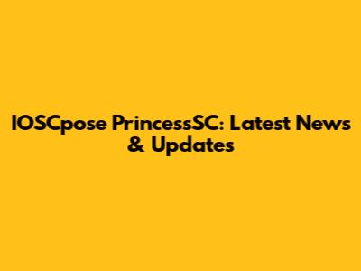 IOSCpose PrincessSC: Latest News & Updates