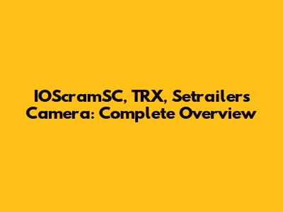 IOScramSC, TRX, Setrailers Camera: Complete Overview