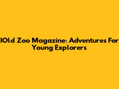 IOld Zoo Magazine: Adventures For Young Explorers