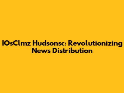 IOsClmz Hudsonsc: Revolutionizing News Distribution