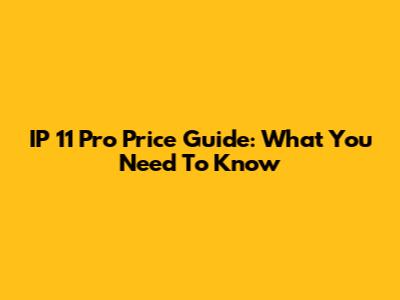 IP 11 Pro Price Guide: What You Need To Know