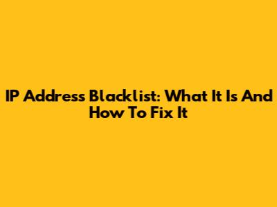 IP Address Blacklist: What It Is And How To Fix It