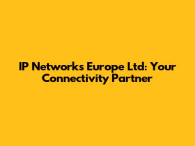 IP Networks Europe Ltd: Your Connectivity Partner