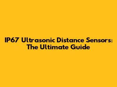 IP67 Ultrasonic Distance Sensors: The Ultimate Guide