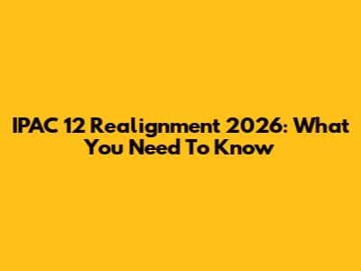 IPAC 12 Realignment 2026: What You Need To Know