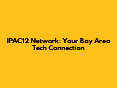 IPAC12 Network: Your Bay Area Tech Connection