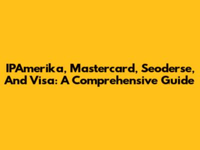 IPAmerika, Mastercard, Seoderse, And Visa: A Comprehensive Guide