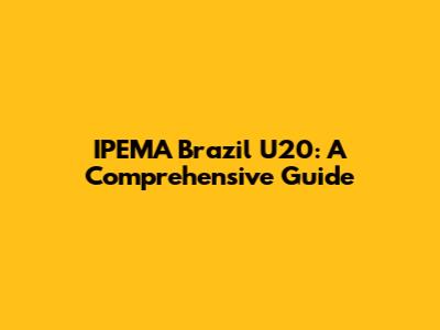 IPEMA Brazil U20: A Comprehensive Guide