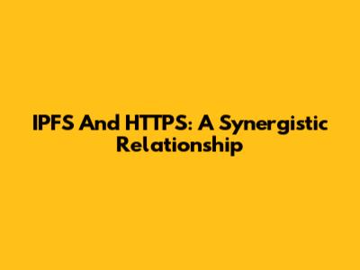 IPFS And HTTPS: A Synergistic Relationship