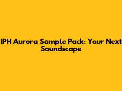 IPH Aurora Sample Pack: Your Next Soundscape