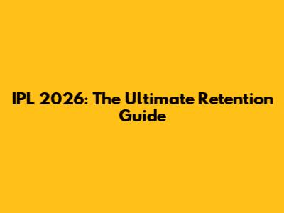 IPL 2026: The Ultimate Retention Guide