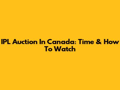 IPL Auction In Canada: Time & How To Watch