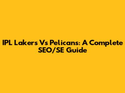 IPL Lakers Vs Pelicans: A Complete SEO/SE Guide