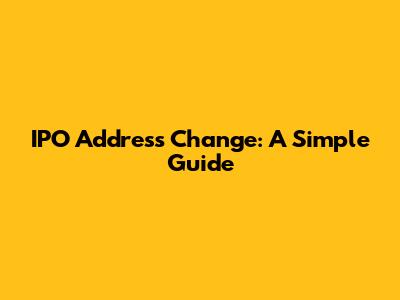 IPO Address Change: A Simple Guide