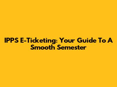 IPPS E-Ticketing: Your Guide To A Smooth Semester
