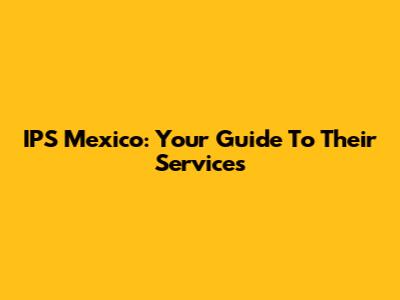 IPS Mexico: Your Guide To Their Services