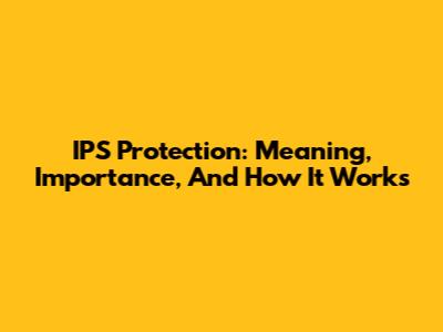 IPS Protection: Meaning, Importance, And How It Works