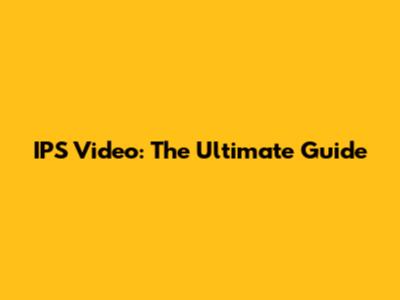 IPS Video: The Ultimate Guide