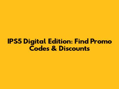 IPS5 Digital Edition: Find Promo Codes & Discounts