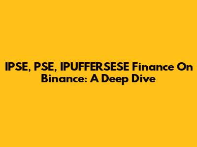 IPSE, PSE, IPUFFERSESE Finance On Binance: A Deep Dive