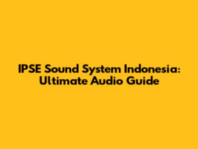 IPSE Sound System Indonesia: Ultimate Audio Guide
