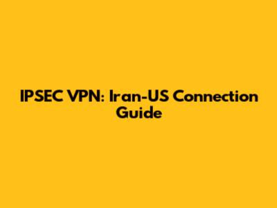 IPSEC VPN: Iran-US Connection Guide