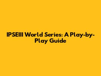 IPSEIII World Series: A Play-by-Play Guide