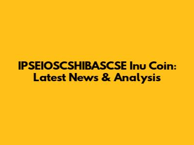 IPSEIOSCSHIBASCSE Inu Coin: Latest News & Analysis