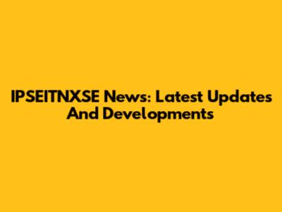 IPSEITNXSE News: Latest Updates And Developments