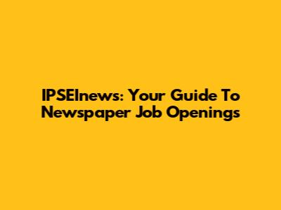 IPSEInews: Your Guide To Newspaper Job Openings