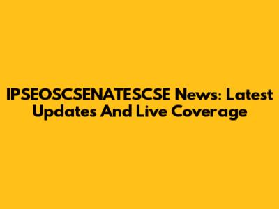 IPSEOSCSENATESCSE News: Latest Updates And Live Coverage