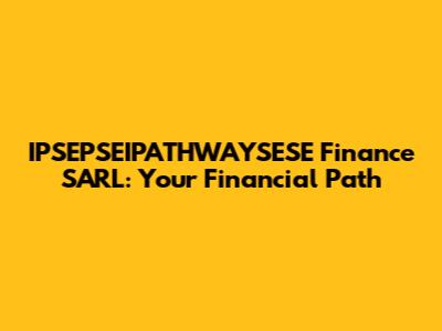 IPSEPSEIPATHWAYSESE Finance SARL: Your Financial Path