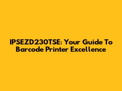 IPSEZD230TSE: Your Guide To Barcode Printer Excellence