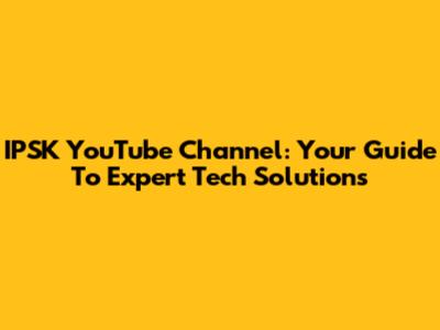 IPSK YouTube Channel: Your Guide To Expert Tech Solutions