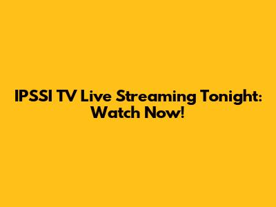 IPSSI TV Live Streaming Tonight: Watch Now!