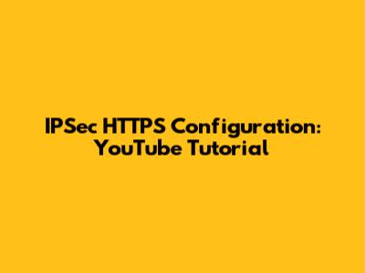 IPSec HTTPS Configuration: YouTube Tutorial