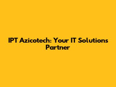 IPT Azicotech: Your IT Solutions Partner