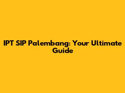 IPT SIP Palembang: Your Ultimate Guide