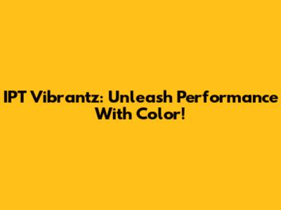 IPT Vibrantz: Unleash Performance With Color!