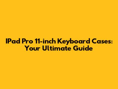 IPad Pro 11-inch Keyboard Cases: Your Ultimate Guide