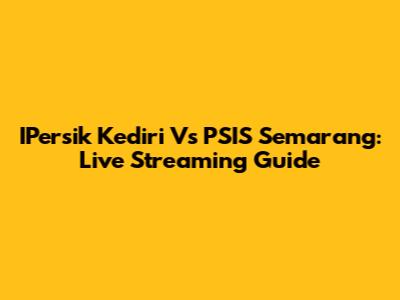 IPersik Kediri Vs PSIS Semarang: Live Streaming Guide