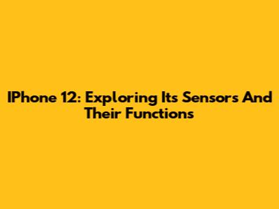 IPhone 12: Exploring Its Sensors And Their Functions